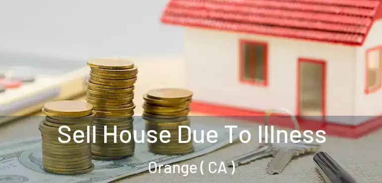  Sell House Due To Illness Orange ( CA )
