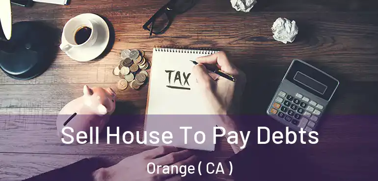  Sell House To Pay Debts Orange ( CA )