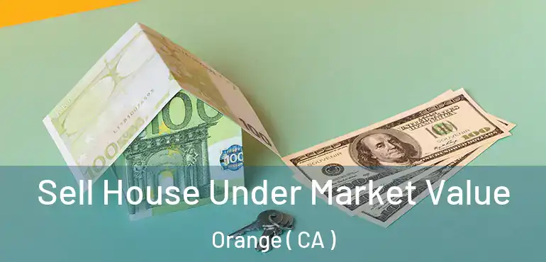  Sell House Under Market Value Orange ( CA )