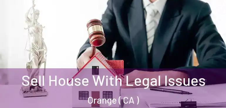 Sell House With Legal Issues Orange ( CA )